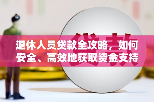 乐山退休人员贷款全攻略，如何安全、高效地获取资金支持