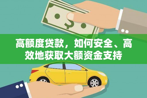 乐山高额度贷款，如何安全、高效地获取大额资金支持