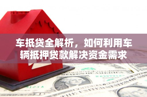 乐山车抵贷全解析，如何利用车辆抵押贷款解决资金需求