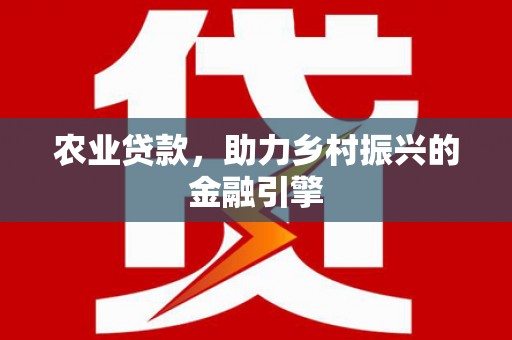 乐山农业贷款，助力乡村振兴的金融引擎
