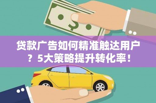 乐山贷款广告如何精准触达用户？5大策略提升转化率！