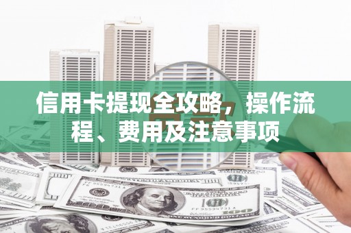 乐山信用卡提现全攻略，操作流程、费用及注意事项