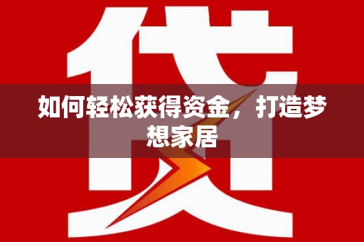 乐山如何轻松获得资金，打造梦想家居