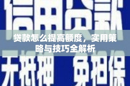 乐山贷款怎么提高额度，实用策略与技巧全解析