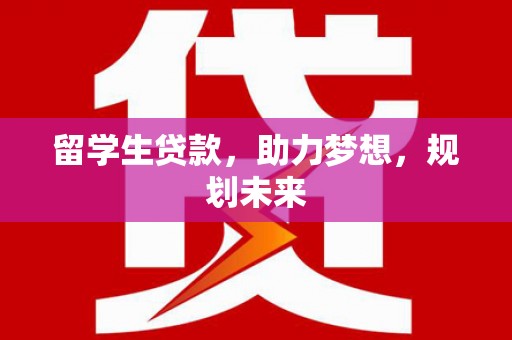 乐山留学生贷款，助力梦想，规划未来