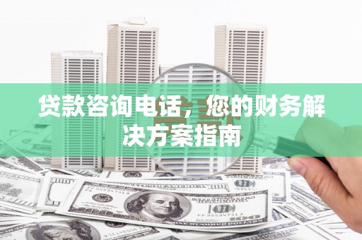 乐山贷款咨询电话，您的财务解决方案指南