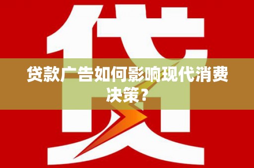 乐山贷款广告如何影响现代消费决策？