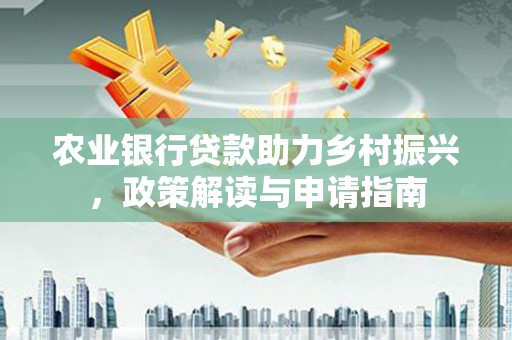 乐山农业银行贷款助力乡村振兴，政策解读与申请指南