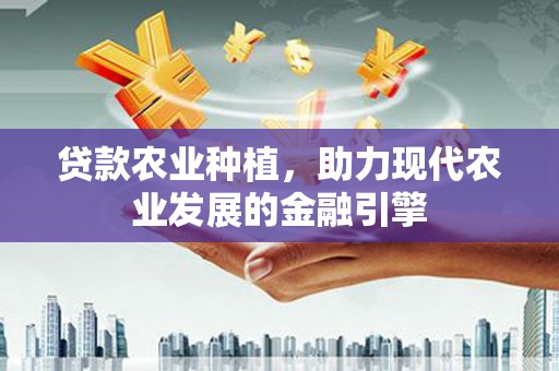 乐山贷款农业种植，助力现代农业发展的金融引擎