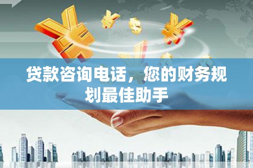 乐山贷款咨询电话，您的财务规划最佳助手