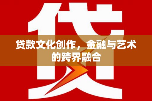 乐山贷款文化创作，金融与艺术的跨界融合