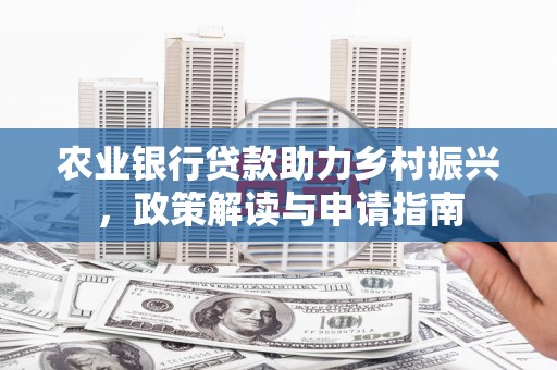 乐山农业银行贷款助力乡村振兴，政策解读与申请指南