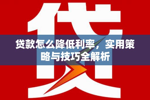 乐山贷款怎么降低利率，实用策略与技巧全解析