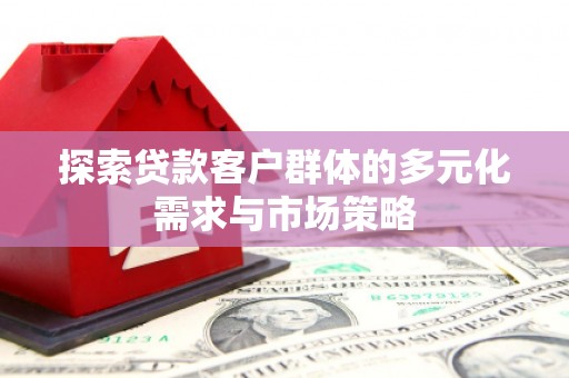 乐山探索贷款客户群体的多元化需求与市场策略