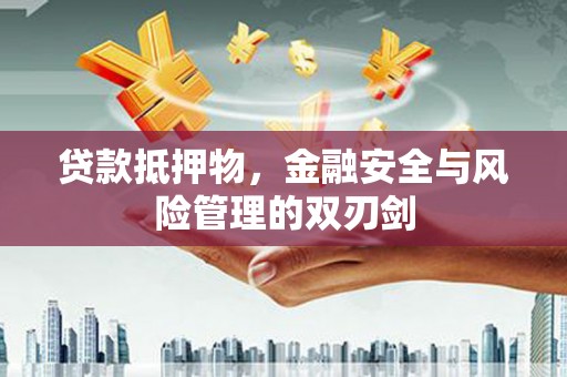 乐山贷款抵押物，金融安全与风险管理的双刃剑