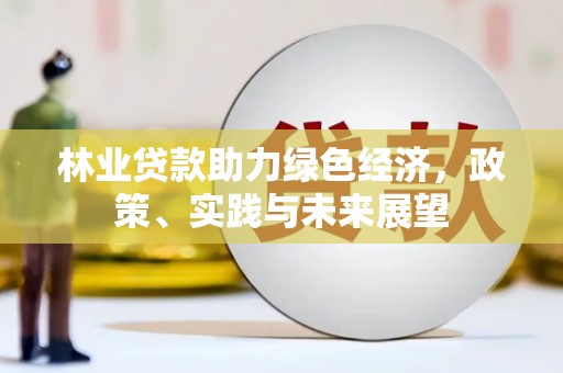 乐山林业贷款助力绿色经济，政策、实践与未来展望