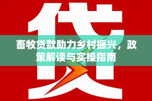 乐山畜牧贷款助力乡村振兴，政策解读与实操指南