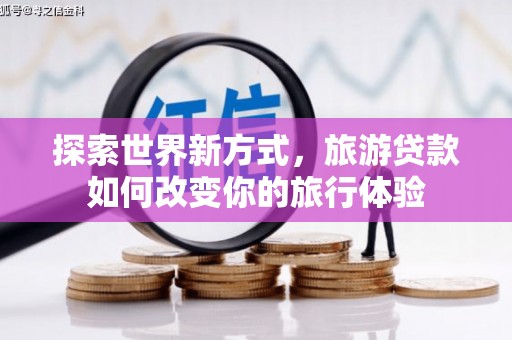 乐山探索世界新方式，旅游贷款如何改变你的旅行体验