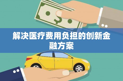乐山解决医疗费用负担的创新金融方案