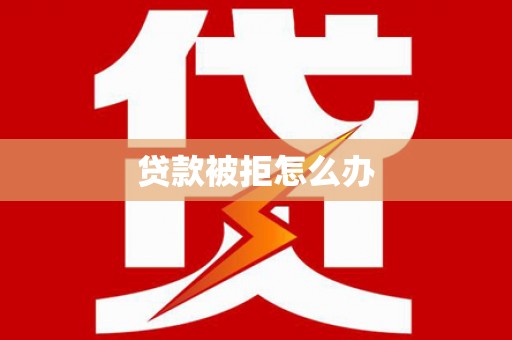乐山贷款被拒怎么办